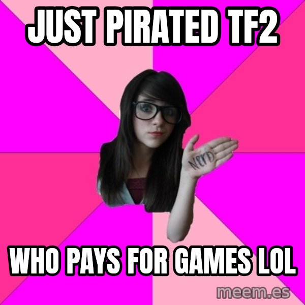 Idiot Nerd Girl meme: just pirated tf2 / who pays for games lol
