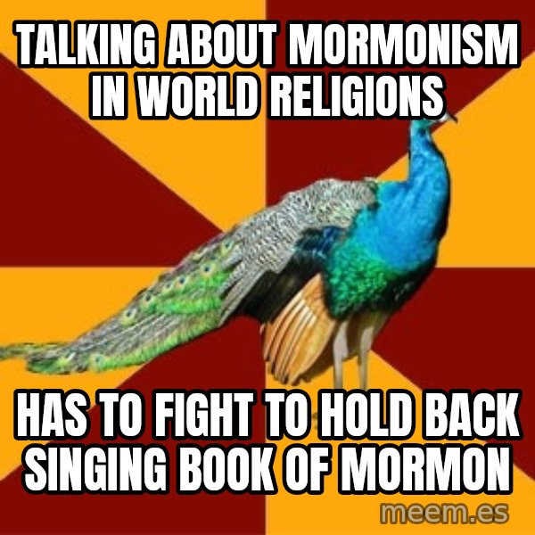 Thespian Peacock meme: talking about mormonism in world religions / has to Fight to hold back singing book of mormon