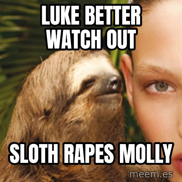 The Rape Sloth meme: Luke better watch out / sloth rapes Molly