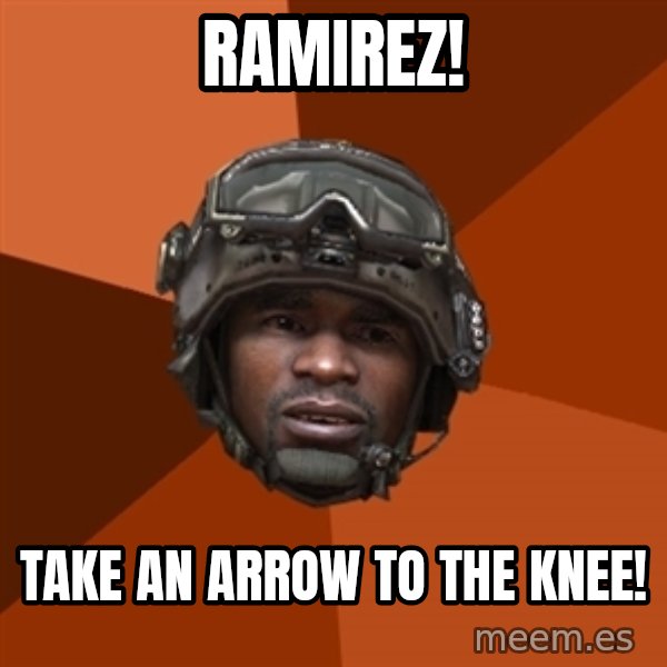 Sgt. Foley meme: RAMIREZ! / TAKE AN ARROW TO THE KNEE!