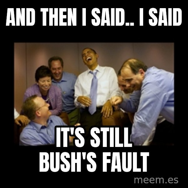 obama laughing  meme: and then i said.. I said / it's still bush's fault