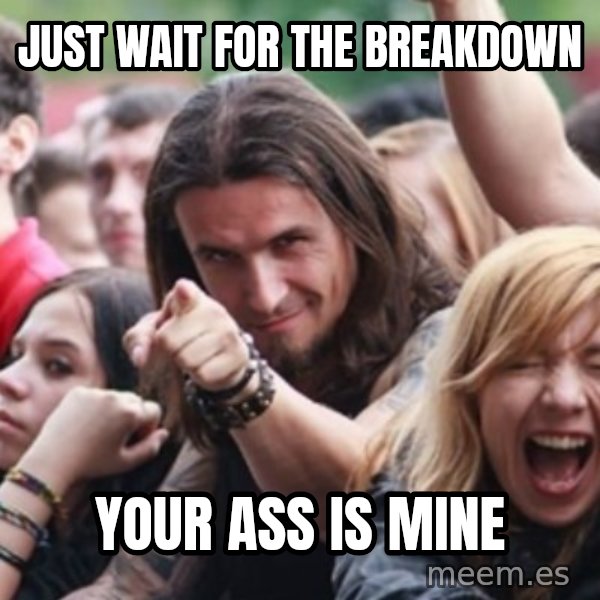 Ridiculously Photogenic Metalhead meme: just wait for the breakdown / your ass is mine