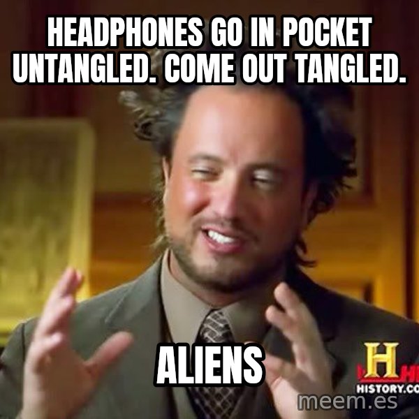 Ancient Aliens meme: HeadphoNes go in Pocket untangled. Come out tangled. / ALIENS