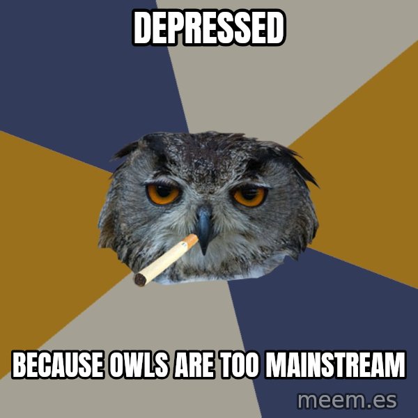 Art Student Owl meme: DEpressed / because owls are too mainstreAm