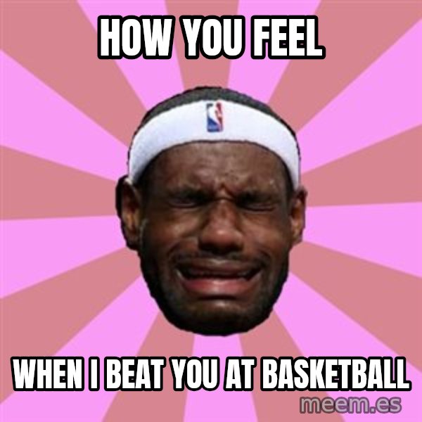 LeBron James meme: HOW YOU FEEL / WHEN I BEAT YOU AT BASKETBALL