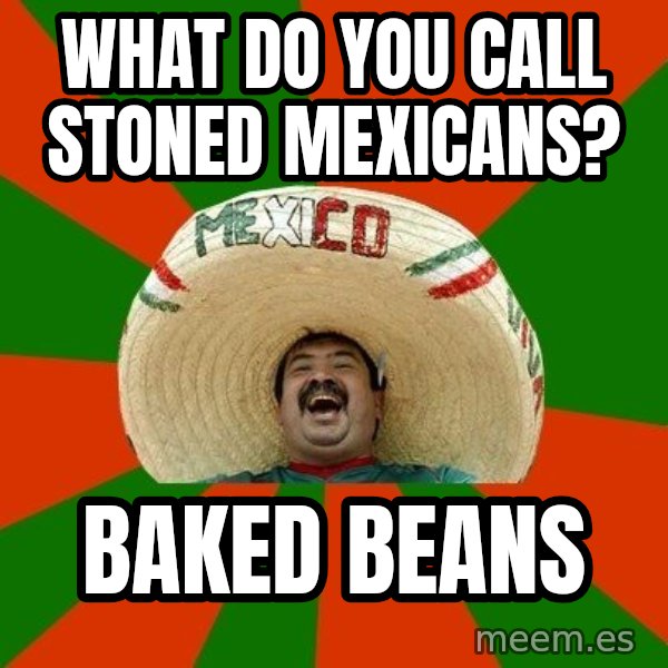 Successful Mexican meme: What do you call stoned Mexicans? / Baked beans
