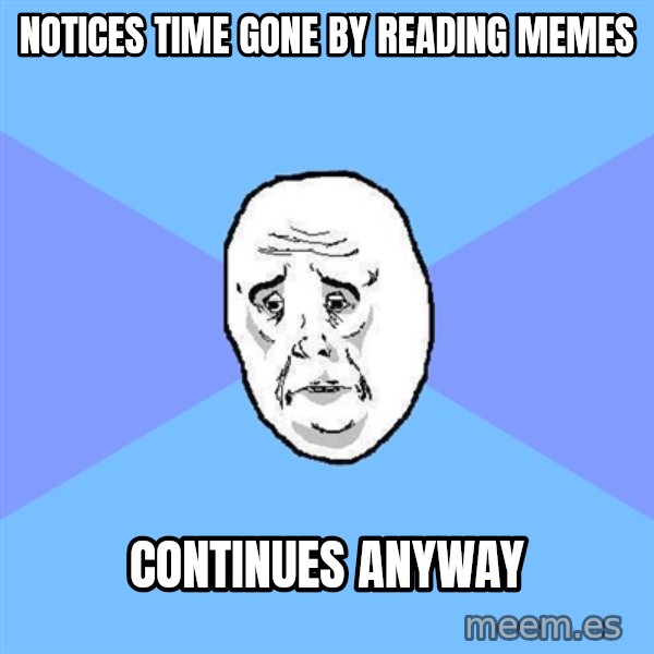Okay Guy meme: Notices time gone by reading memes / continues anyway
