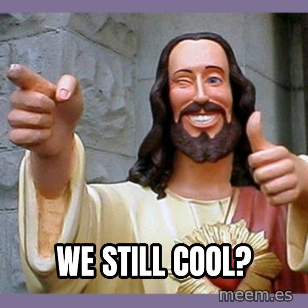 buddy jesus meme: WE STILL COOL?