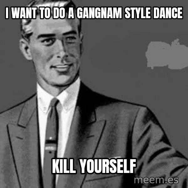 Correction Man  meme: I WANT TO DO A GANGNAM STYLE DANCE / KILL YOURSELF