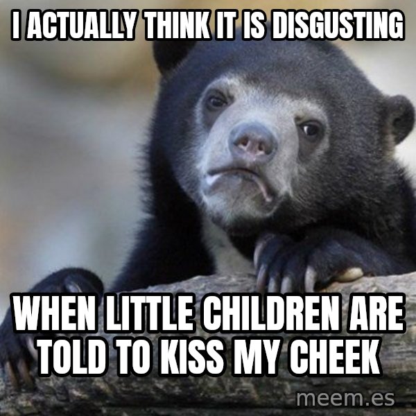 Confession Bear meme: I actually think it is disgusting / when little children are told to kiss my cheek