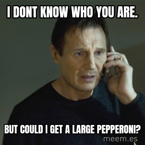 I don't know who you are... meme: I dont know who you are. / but could i get a large pepperoni?