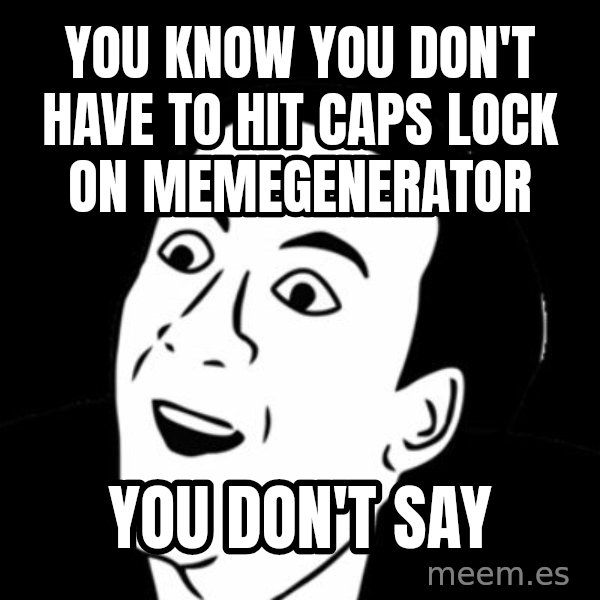 you don't say meme meme: YOU KNOW YOU DON'T HAVE TO HIT CAPS LOCK ON MEMEGENERATOR / YOU DON'T SAY