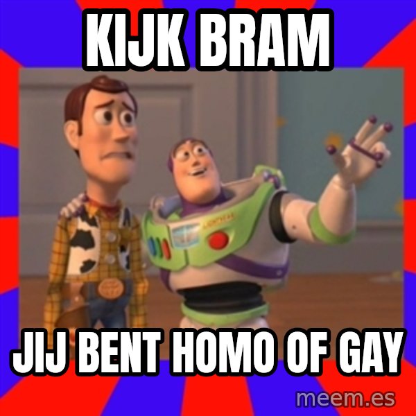 X, X Everywhere  meme: KIJK BRAM / JIJ BENT HOMO OF GAY