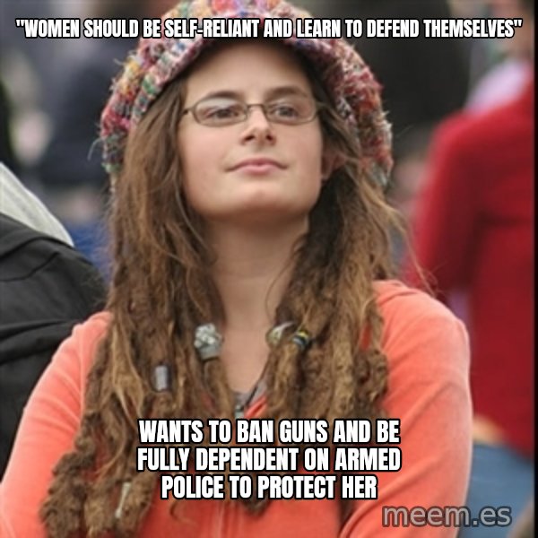 College Liberal meme: "women should be self-reliant and learn to defend themselves" / wants to ban guns and be fully dependent on armed police to protect her