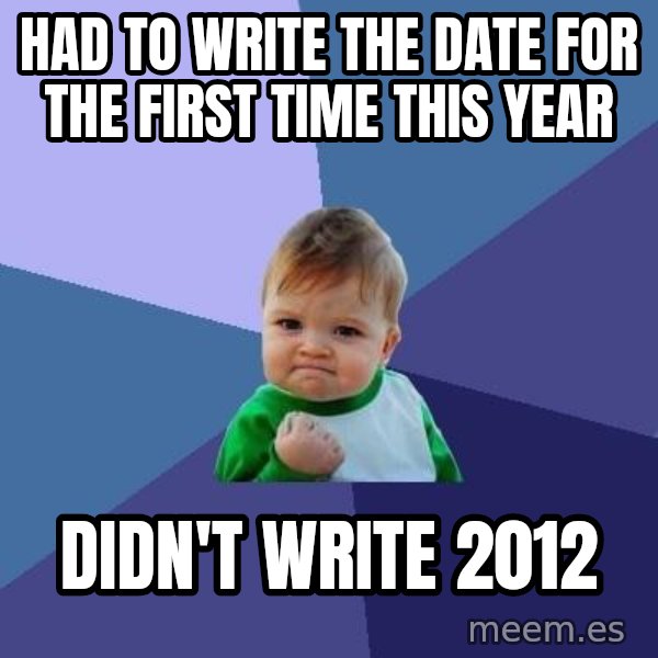 Success Kid meme: HAD TO WRITE THE DATE FOR THE FIRST TIME THIS YEAR / DIDN'T WRITE 2012