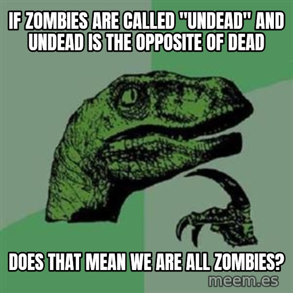 Philosoraptor meme: If zombies are called "Undead" and undead is the opposite of dead / Does that mean we are all zombies?