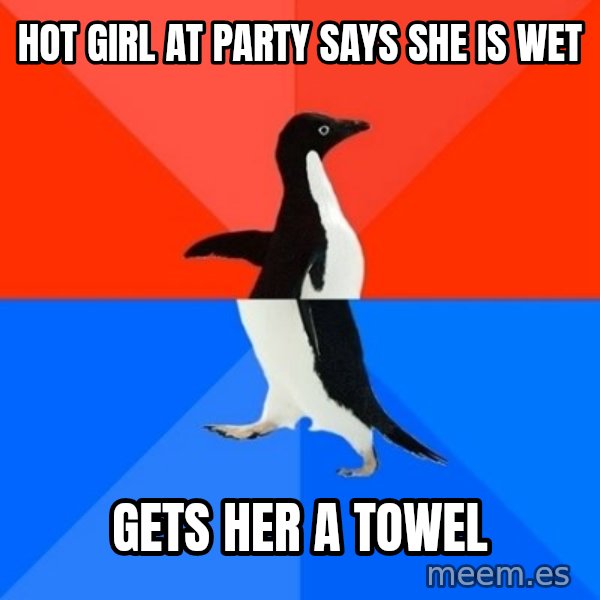Socially Awesome Awkward Penguin meme: hOT GIRL AT PARTY SAYS SHE IS WET / gETS HER A TOWEL