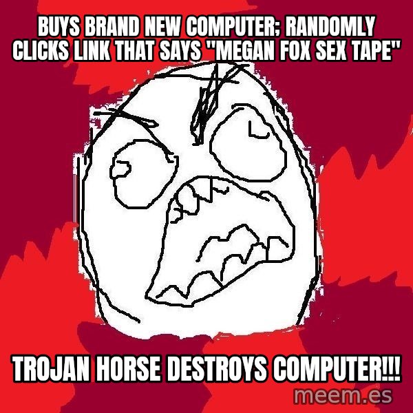 Rage FU meme: buys brand new computer; randomly Clicks link that says "megan fox sex tape" / trojan horse destroys computer!!!