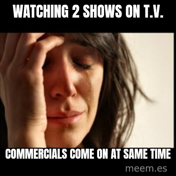 First World Problems meme: Watching 2 shows on T.V. / Commercials come on at same time