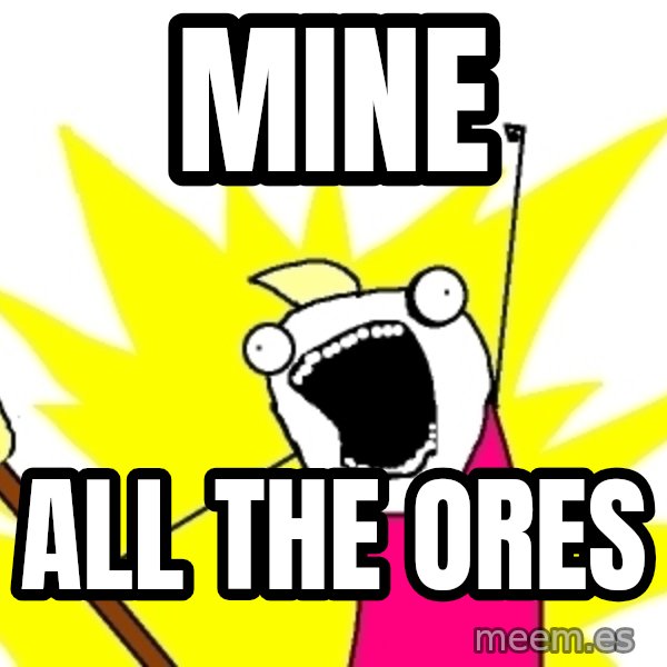 X ALL THE THINGS meme: MINE / ALL THE ORES