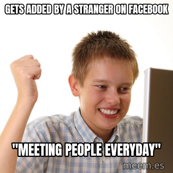 First Day on the internet kid meme: gets added by a stranger on facebook / ''meeting people everyday''