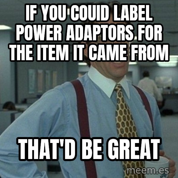 Yeah that'd be great... meme: if you couid label power adaptors for the item it came from / That'd be great