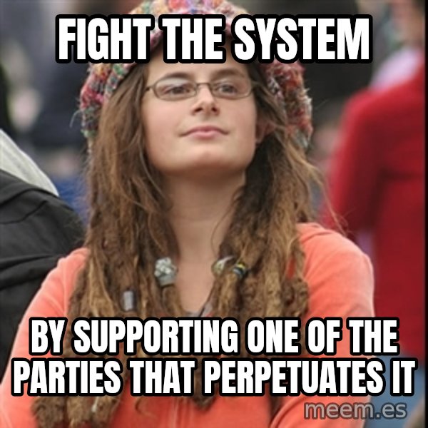 College Liberal meme: Fight the system / by supporting one of the parties that perpetuates it