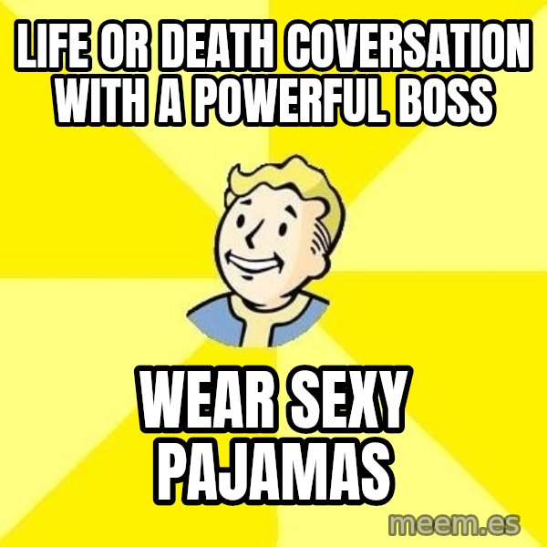 Fallout 3 meme: life or death coversation with a powerful boss / wear sexy pajamas
