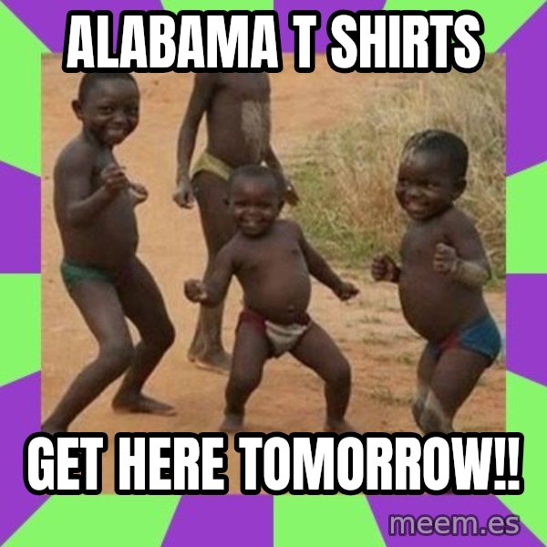 african kids dancing meme: ALABAMA T SHIRTS / Get here tomoRrow!!