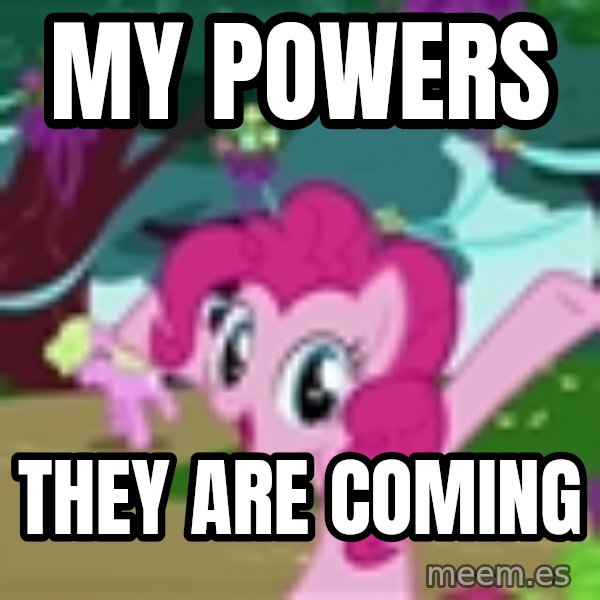 My Little Pony meme: My powers / They are coming