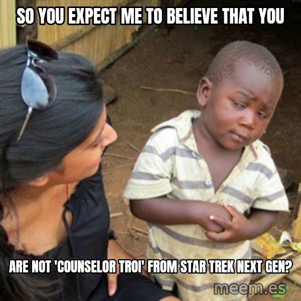 Skeptical 3rd World Kid meme: so You expect me to believe that you / are not 'counselor troi' from star trek next gen?