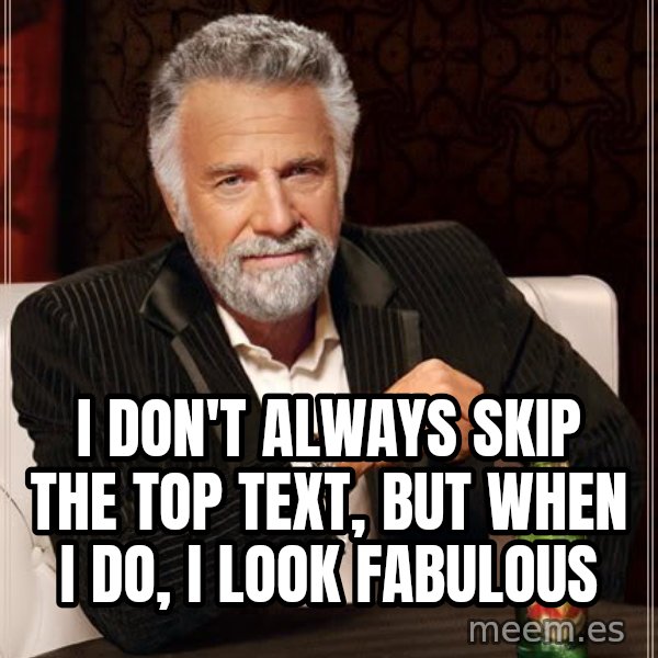 The Most Interesting Man In The World meme: i don't always skip the top text, but when i do, i look fabulous