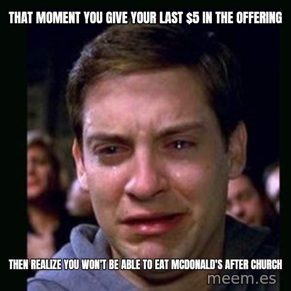 crying peter parker meme: THAT MOMENT YOU GIVE YOUR LAST $5 IN THE OFFERING / THEN REALIZE YOU WON'T BE ABLE TO EAT MCDONALD'S AFTER CHURCH