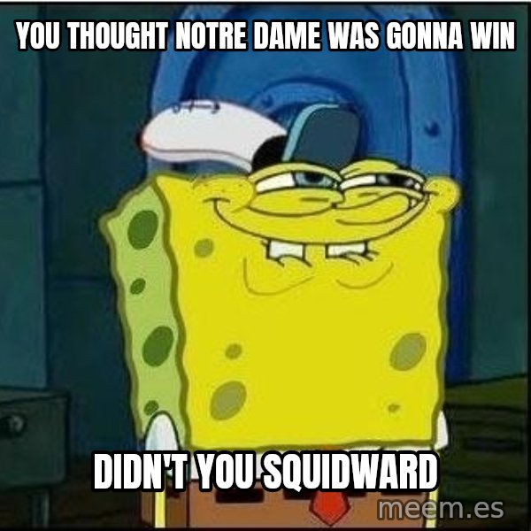 Spongebob Face meme: YOu thought notre dame was gonna win / didn't you squidward