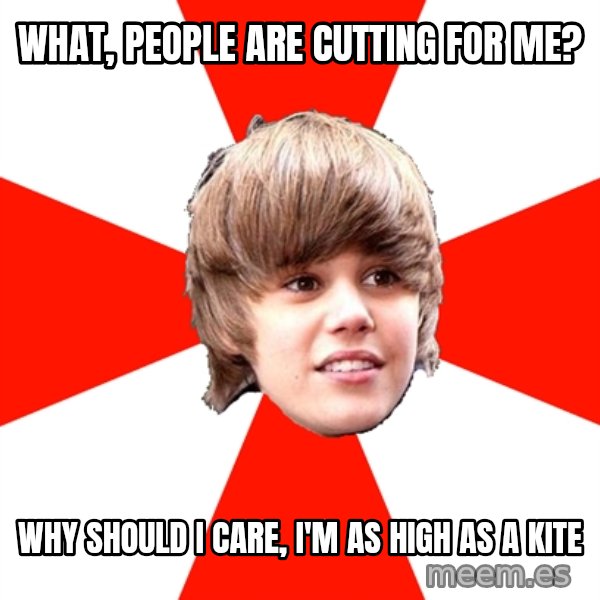 Justin Bieber meme: WhAt, people are cutting for me? / Why shOuld I care, I'm as high As a kite
