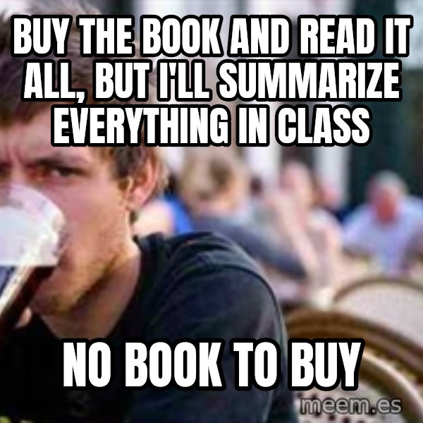 The Lazy College Senior meme: buy the book and read it all, but i'll summarize everything in class / No book to buy