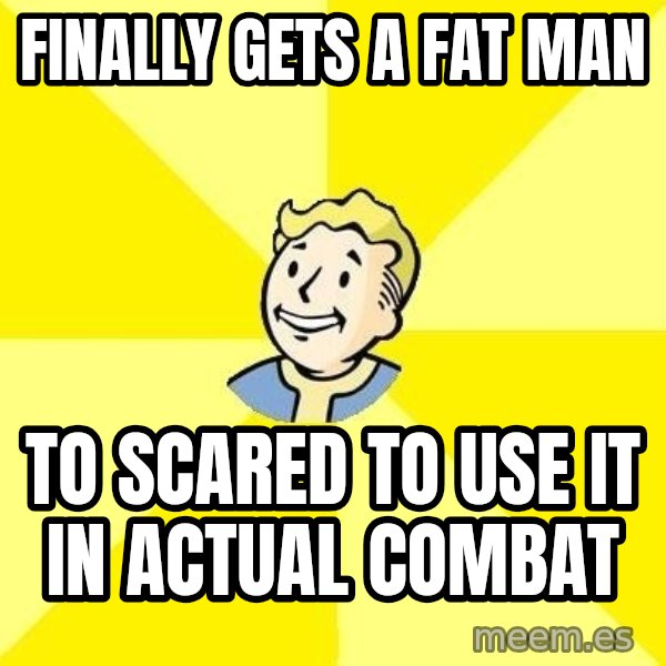 Fallout 3 meme: Finally gets a fat man / to scared to use it in actual combat