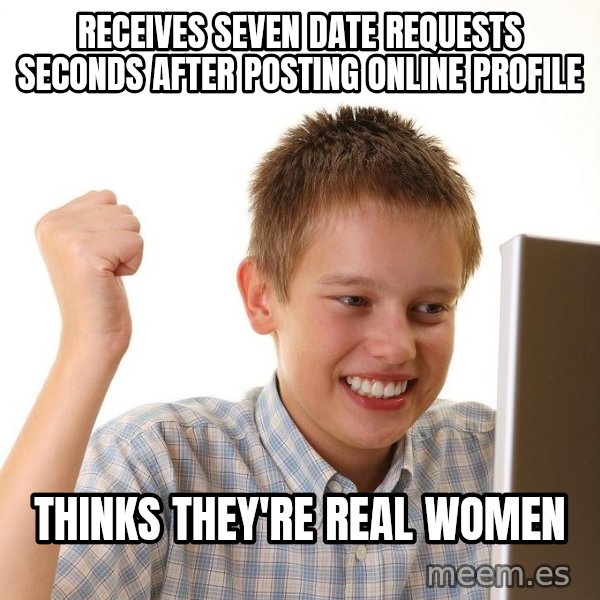 First Day on the internet kid meme: receives seven date requests seconds after posting online profile / thinks they're real women