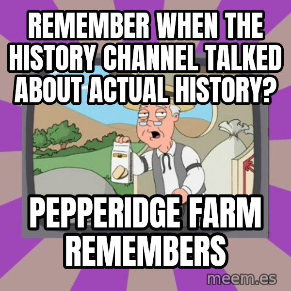 Pepperidge Farm Remembers Meme meme: remember when the history channel talked about actual history? / pepperidge farm remembers