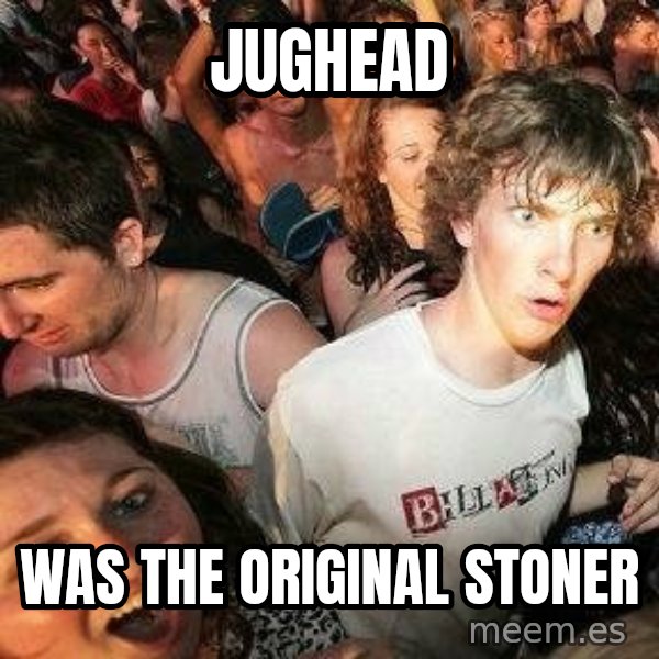 -Sudden Clarity Clarence meme: Jughead / was the original stoner