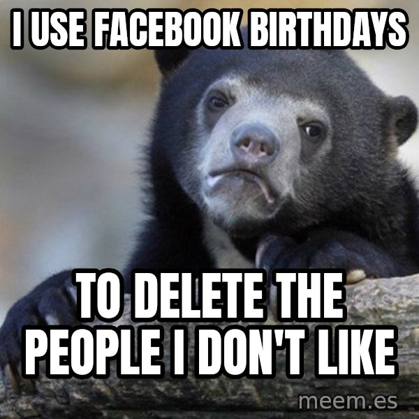 Confession Bear meme: I use facebook birthdays / to delete the people i don't like
