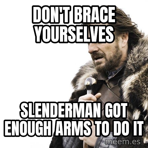 Winter is Coming meme: Don't Brace Yourselves / Slenderman got enough arms to do it