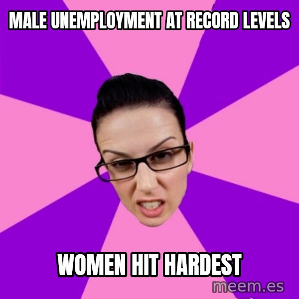 Privilege Denying Feminist meme: male unemployment at record levels / women hit hardest
