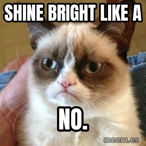 Grumpy Cat  meme: SHINE BRIGHT LIKE A / NO.