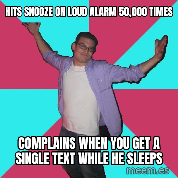 Douchebag Roommate meme: HITS SNOOZE ON LOUD ALARM 50,000 TIMES / COMPLAINS WHEN YOU GET A SINGLE TEXT WHILE HE SLEEPS