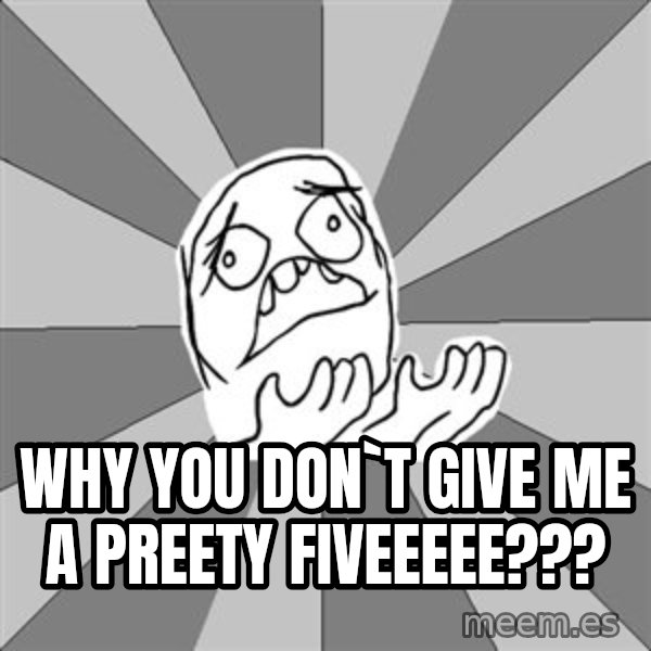 Whyyy??? meme: why you don`t give me a preety fiveeeee???