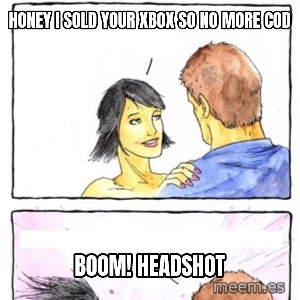 Alpha Boyfriend meme: Honey i sold your xbox so no more cod / boom! headshot