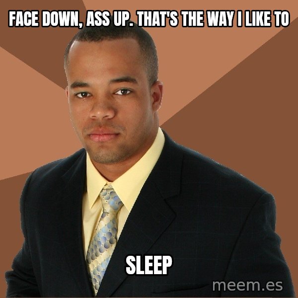 Successful Black Man meme: face down, ass up. that's the way i like to / sleep