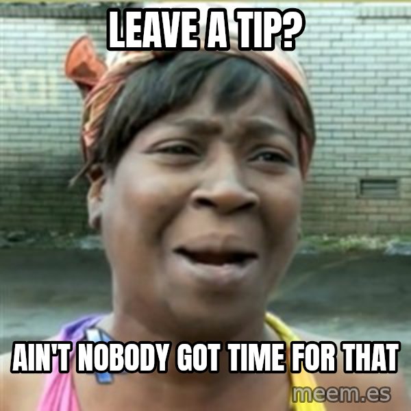 Ain't Nobody got time fo that meme: Leave a tip? / ain't nobody got time for that