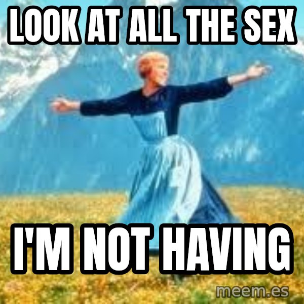 Look at all these meme: Look at all the sex / I'm not having